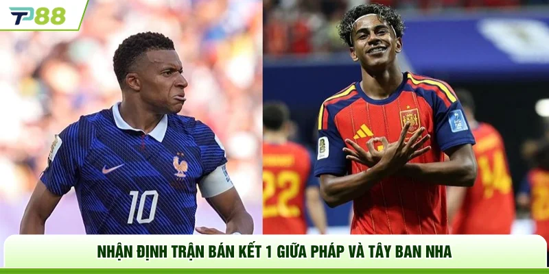 Nhận định trận bán kết 1 giữa Pháp và Tây Ban Nha